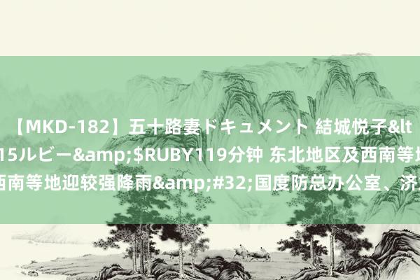 【MKD-182】五十路妻ドキュメント 結城悦子</a>2017-10-15ルビー&$RUBY119分钟 东北地区及西南等地迎较强降雨&#32;国度防总办公室、济急科罚部连续会商鼎新教导