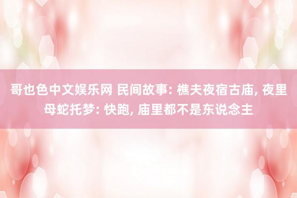 哥也色中文娱乐网 民间故事: 樵夫夜宿古庙, 夜里母蛇托梦: 快跑, 庙里都不是东说念主