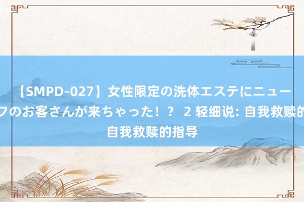 【SMPD-027】女性限定の洗体エステにニューハーフのお客さんが来ちゃった！？ 2 轻细说: 自我救赎的指导