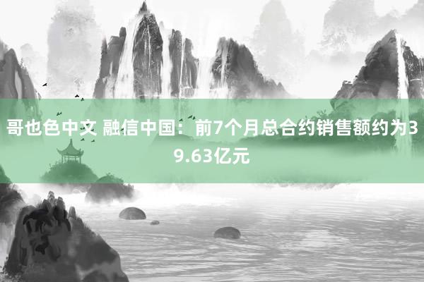 哥也色中文 融信中国：前7个月总合约销售额约为39.63亿元