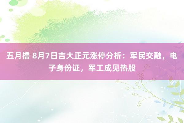 五月撸 8月7日吉大正元涨停分析：军民交融，电子身份证，军工成见热股