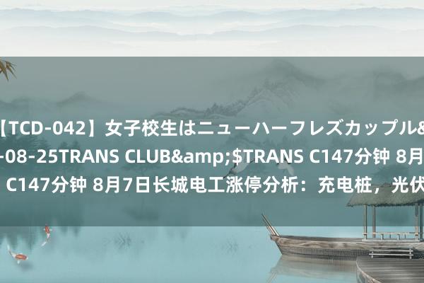 【TCD-042】女子校生はニューハーフレズカップル</a>2010-08-25TRANS CLUB&$TRANS C147分钟 8月7日长城电工涨停分析：充电桩，光伏，核电见地热股