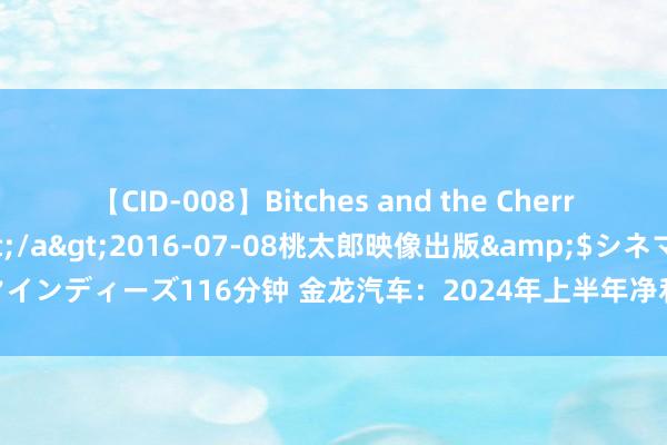 【CID-008】Bitches and the Cherries-ヤリマンと童貞-</a>2016-07-08桃太郎映像出版&$シネマインディーズ116分钟 金龙汽车：2024年上半年净利润6639.61万元 同比增长41.7%