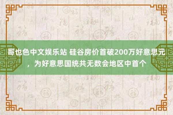 哥也色中文娱乐站 硅谷房价首破200万好意思元，为好意思国统共无数会地区中首个