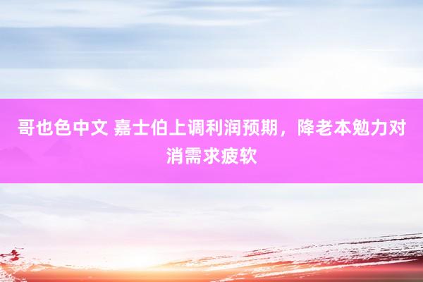 哥也色中文 嘉士伯上调利润预期，降老本勉力对消需求疲软