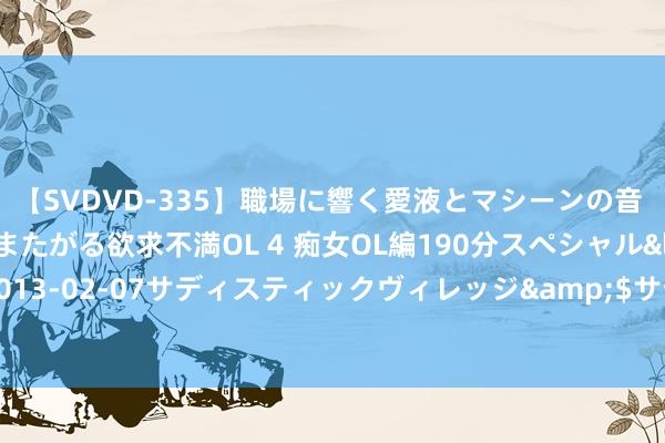 【SVDVD-335】職場に響く愛液とマシーンの音 自分からバイブにまたがる欲求不満OL 4 痴女OL編190分スペシャル</a>2013-02-07サディスティックヴィレッジ&$サディス199分钟 《新网球王子U