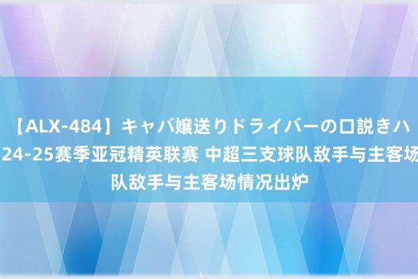 【ALX-484】キャバ嬢送りドライバーの口説きハメ撮り 2 24-25赛季亚冠精英联赛 中超三支球队敌手与主客场情况出炉
