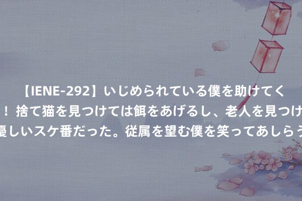 【IENE-292】いじめられている僕を助けてくれたのは まさかのスケ番！！捨て猫を見つけては餌をあげるし、老人を見つけては席を譲るうわさ通りの優しいスケ番だった。従属を望む僕を笑ってあしらうも、徐々にサディスティックな衝動が芽生え始めた高3の彼女</a>2013-07-18アイエナジー&$IE NERGY！117分钟 闹大了！重庆“超雄双胞胎”已出世，重庆的网友纷繁发声！