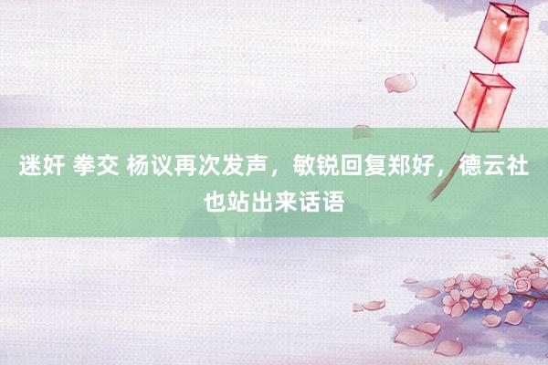 迷奸 拳交 杨议再次发声，敏锐回复郑好，德云社也站出来话语