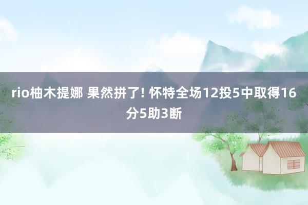 rio柚木提娜 果然拼了! 怀特全场12投5中取得16分5助3断