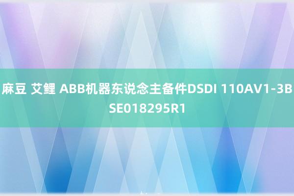 麻豆 艾鲤 ABB机器东说念主备件DSDI 110AV1-3BSE018295R1
